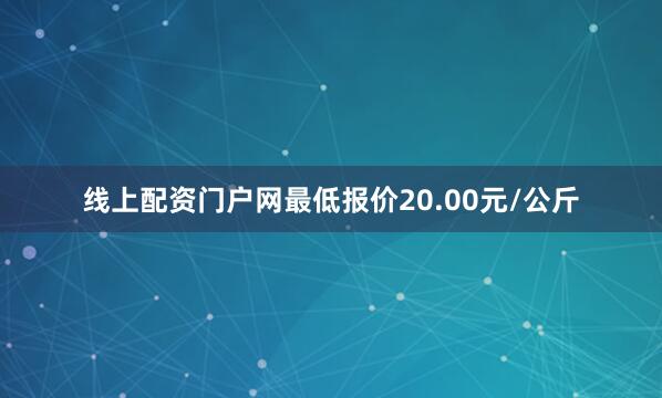 线上配资门户网最低报价20.00元/公斤