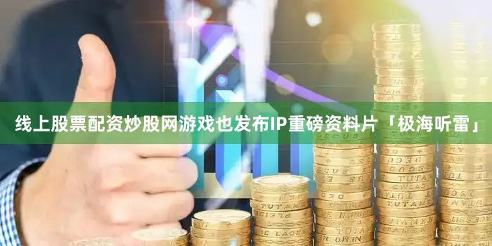 线上股票配资炒股网游戏也发布IP重磅资料片「极海听雷」