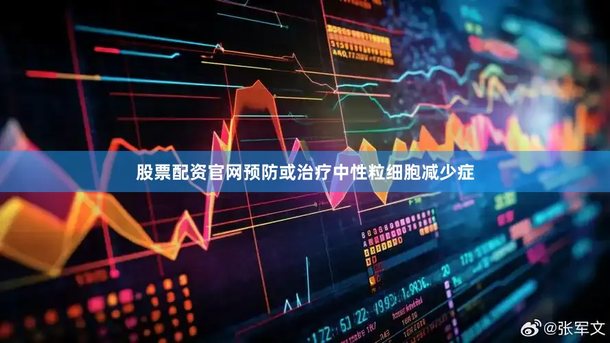 股票配资官网预防或治疗中性粒细胞减少症