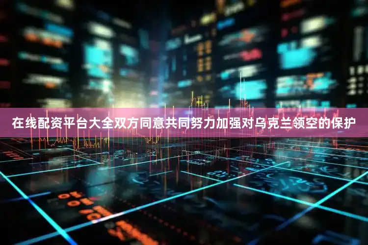 在线配资平台大全双方同意共同努力加强对乌克兰领空的保护