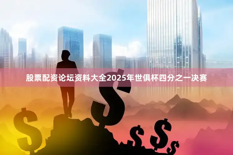 股票配资论坛资料大全2025年世俱杯四分之一决赛