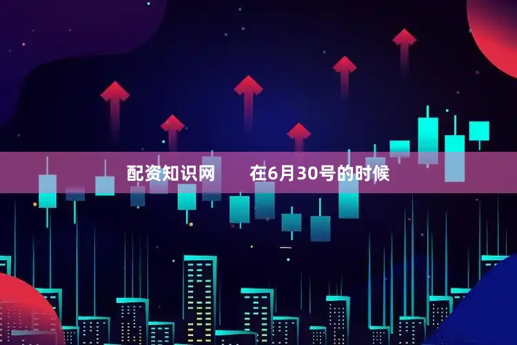 配资知识网       在6月30号的时候