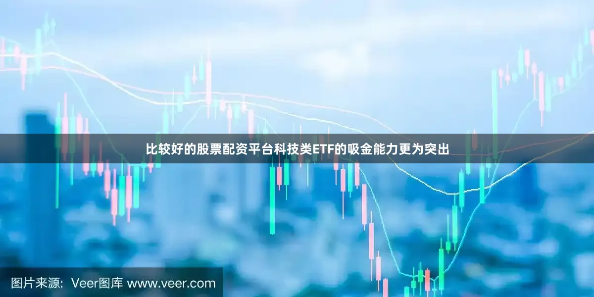 比较好的股票配资平台科技类ETF的吸金能力更为突出