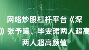 网络炒股杠杆平台《深情眼》张予曦、毕雯珺两人超高颜值