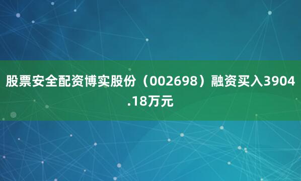 股票安全配资博实股份（002698）融资买入3904.18万元