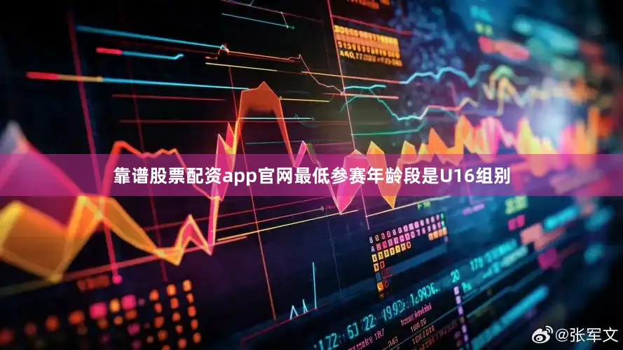 靠谱股票配资app官网最低参赛年龄段是U16组别