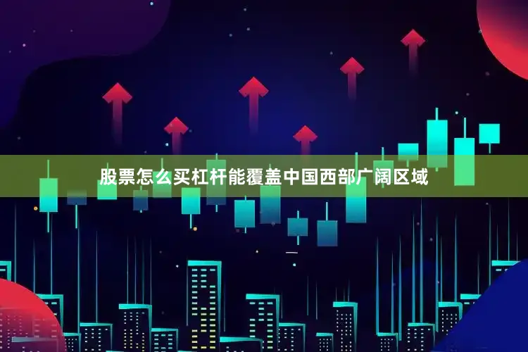 股票怎么买杠杆能覆盖中国西部广阔区域